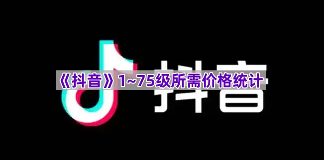 抖音1-75级升级价格全览