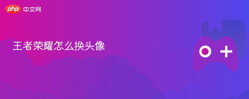 王者荣耀如何更换个性头像