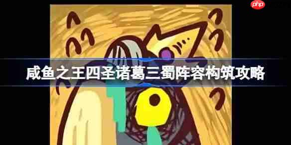 咸鱼之王四圣诸葛三蜀阵容超强攻略