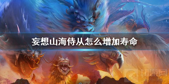 妄想山海侍从如何提升寿命 侍从寿命增长技巧