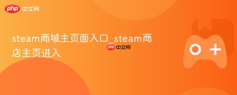 steam商城主页面入口_steam商店主页进入