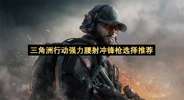 三角洲行动：最强腰射冲锋枪推荐