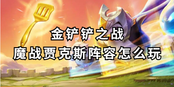 金铲铲之战魔战贾克斯阵容怎么玩-魔战贾克斯阵容玩法详解