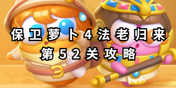 保卫萝卜4法老归来第52关通关攻略-法老归来第52关打法详解