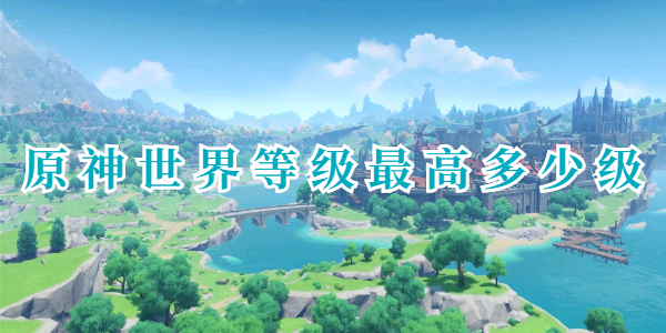 原神世界等级最高能升到多少级