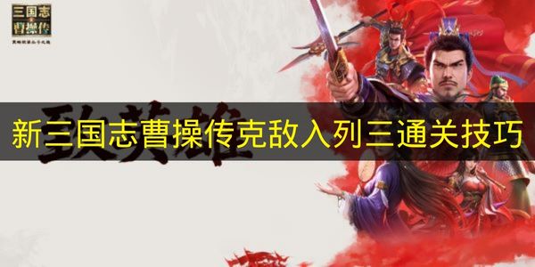 新三国志曹操传克敌入列三通关技巧