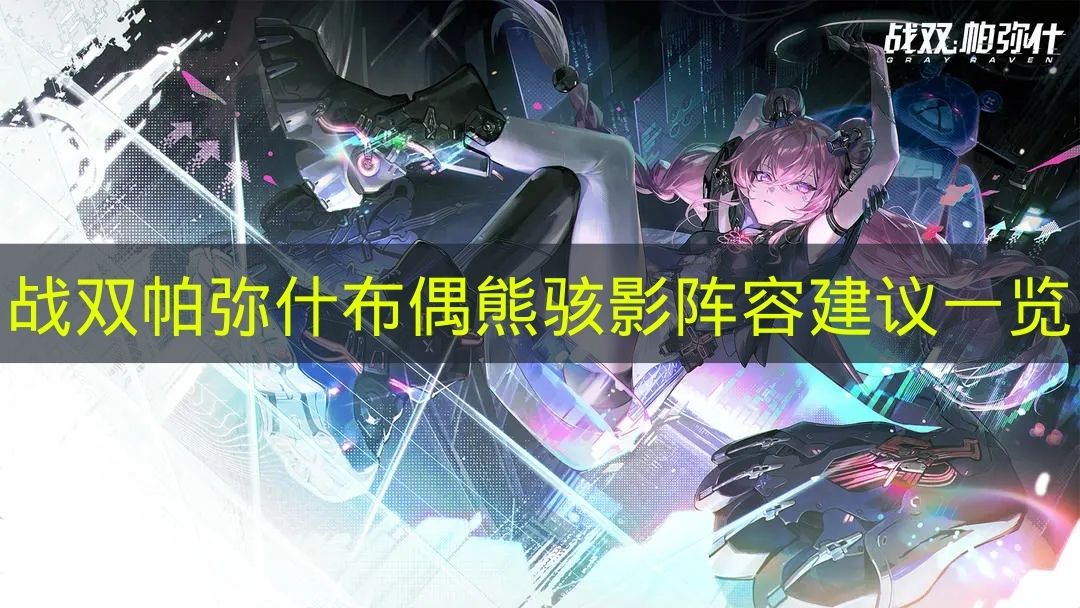 战双帕弥什布偶熊骇影最强阵容搭配攻略  
战双帕弥什布偶熊骇影高效配队方案