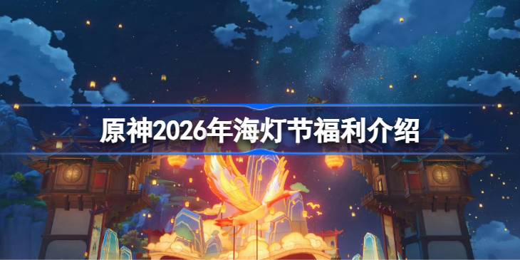 原神2026海灯节福利有哪些-海灯节福利详情一览