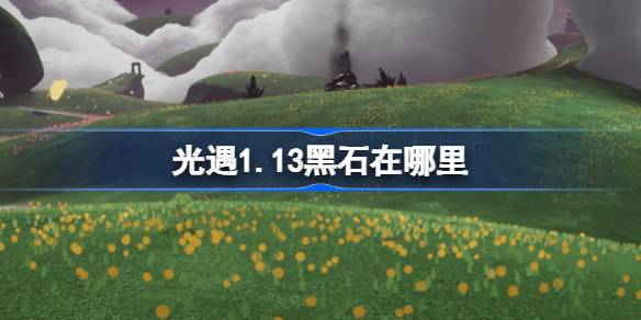 光遇1.13黑石位置2026全攻略-黑石刷新点及收集技巧详解