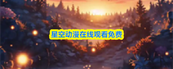 星空动漫在哪看-星空动漫在线观看免费
