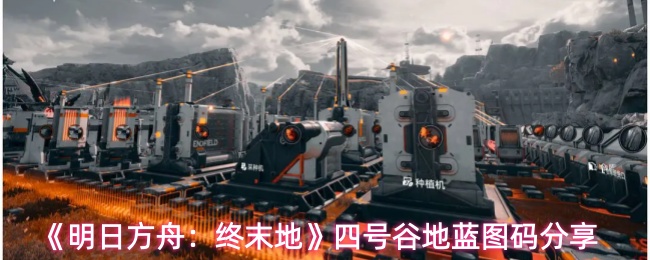 《明日方舟：终末地》四号谷地蓝图码分享
