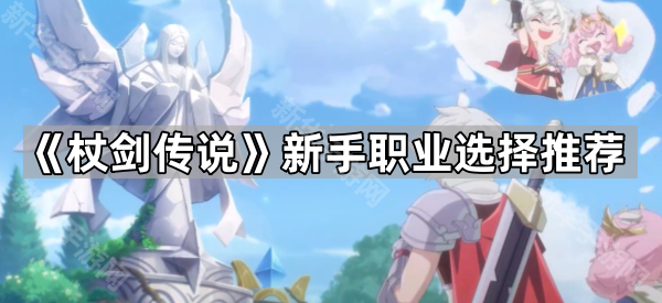 杖剑传说新手职业选择推荐
