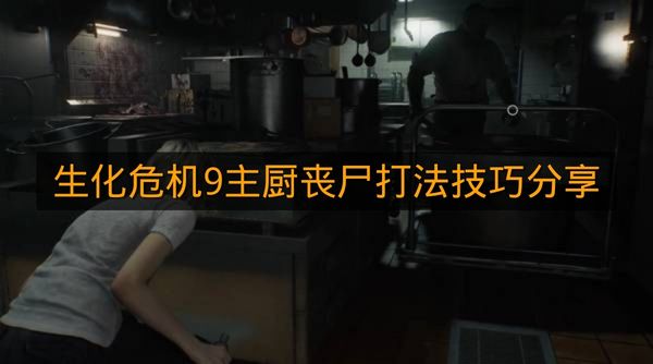 《生化危机9》主厨丧尸打法技巧分享