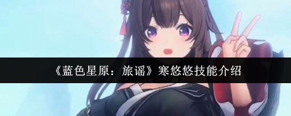 《蓝色星原:旅谣》寒悠悠技能介绍