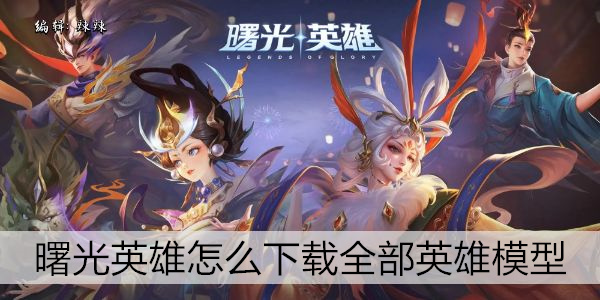 曙光英雄怎么下载全部英雄模型