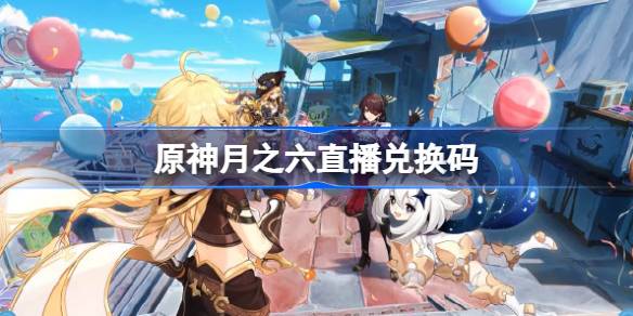 原神月之六前瞻兑换码大全详情