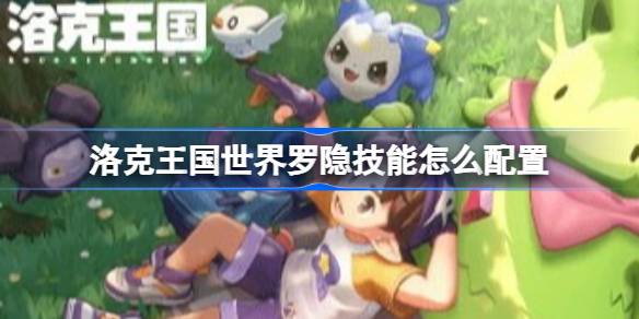 洛克王国世界罗隐技能配置推荐详情