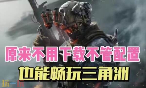 三角洲行动云游戏在线畅玩-三角洲云游戏无限时长免费