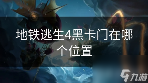 地铁逃生4黑卡门在哪个位置
