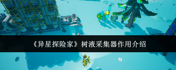 《异星探险家》树液采集器作用介绍