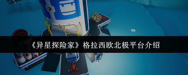 《异星探险家》格拉西欧北极平台介绍