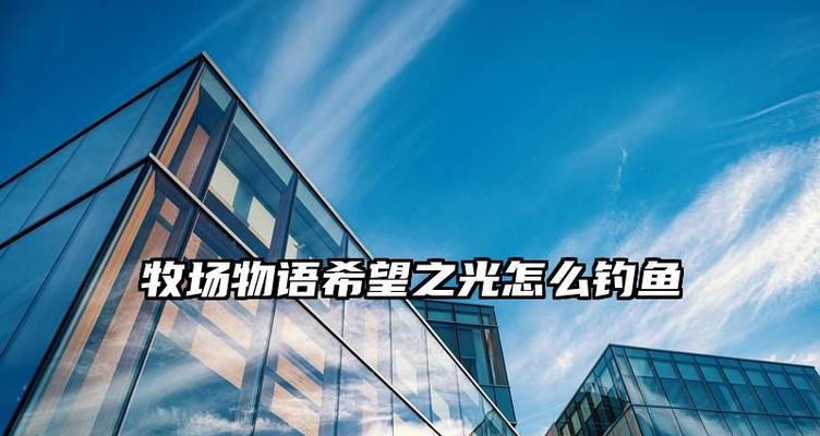 《牧场物语钓鱼技能升级攻略》（掌握钓鱼技巧，快速升级你的技能水平）-第1张图片-