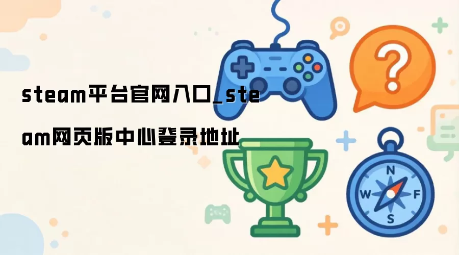 steam平台官网入口_steam网页版中心登录地址