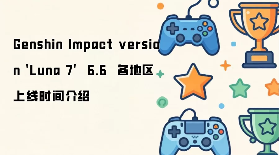 Genshin Impact version 'Luna 7'  6.6  各地区上线时间介绍