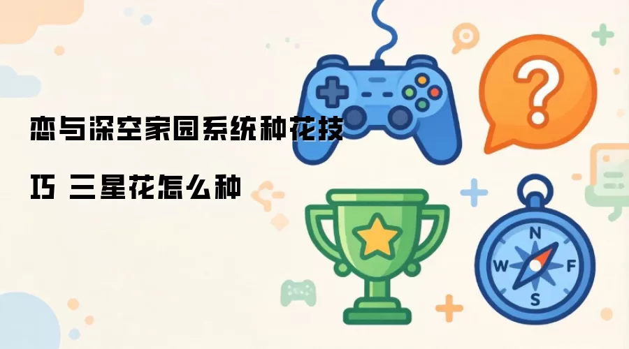 恋与深空家园系统种花技巧 三星花怎么种