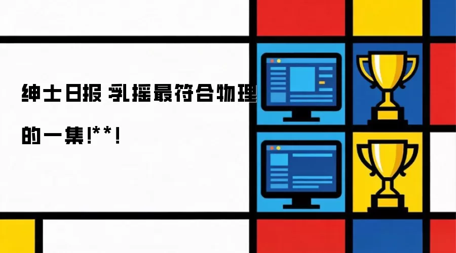 绅士日报：乳摇最符合物理的一集！**！
