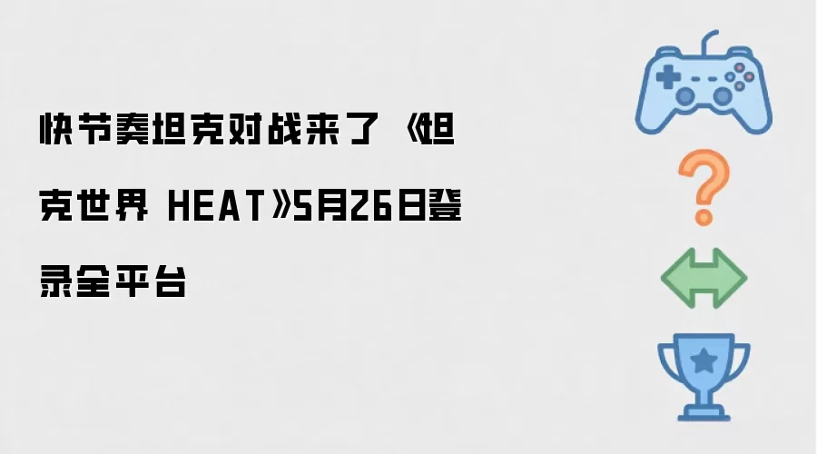 快节奏坦克对战来了 《坦克世界 HEAT》5月26日登录全平台