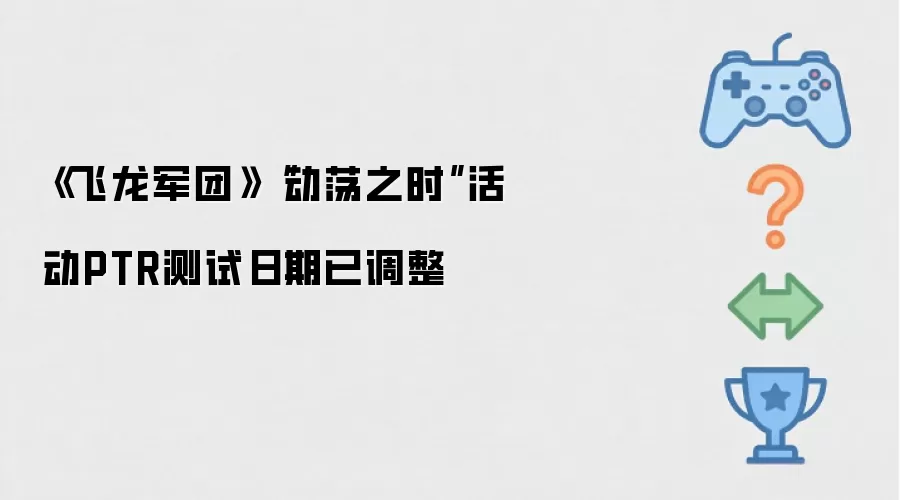 《飞龙军团》“动荡之时”活动PTR测试日期已调整