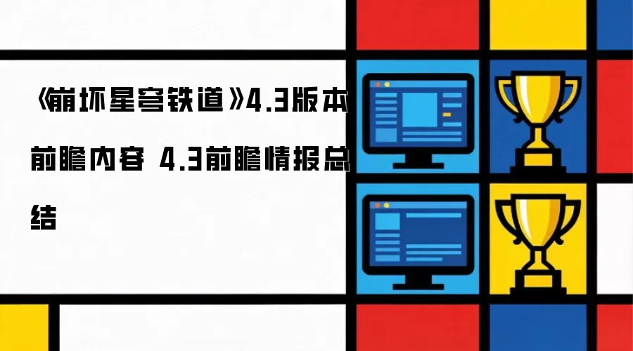 崩坏星穹铁道4.3版本前瞻情报：全新内容与版本要点总结