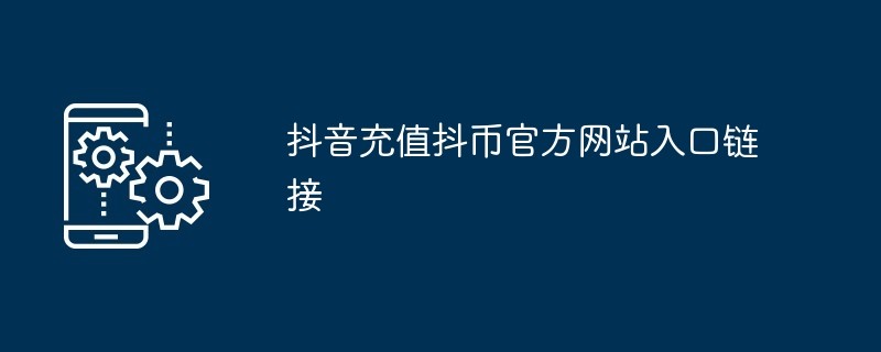 抖音官方抖币充值入口-抖音直播打赏抖币充值