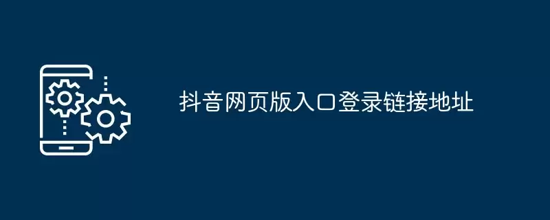 抖音网页版-登录入口链接地址