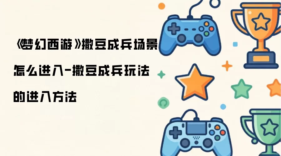 《梦幻西游》撒豆成兵场景怎么进入-撒豆成兵玩法的进入方法