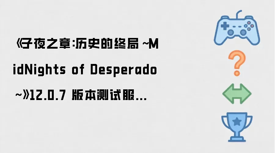 《子夜之章:历史的终局~MidNights of Desperado~》12.0.7 版本测试服现已进入正式发布候选阶段