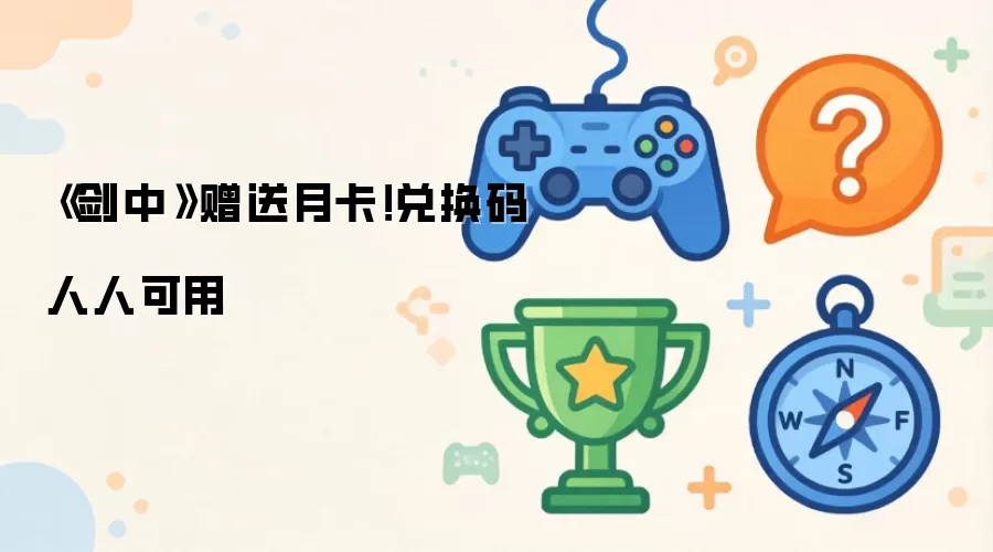 《剑中》赠送月卡！兑换码人人可用