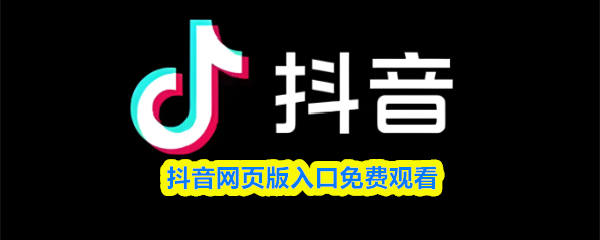 抖音网页版免费观看入口-抖音在线观看网页版登录入口