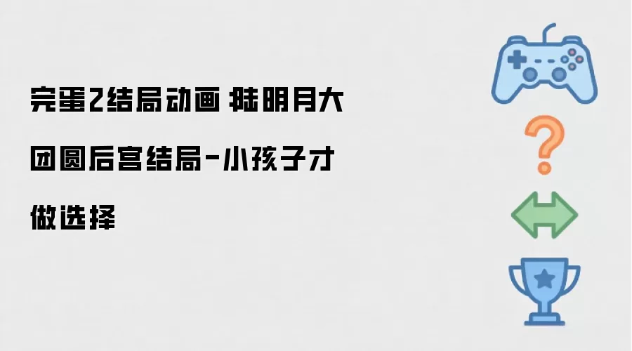 完蛋2结局动画:陆明月大团圆后宫结局-小孩子才做选择
