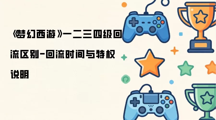 《梦幻西游》一二三四级回流区别-回流时间与特权说明