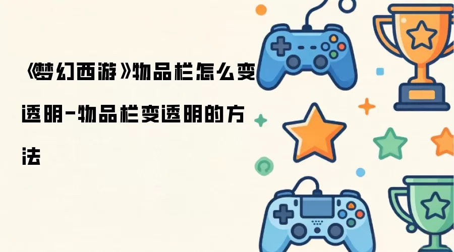 《梦幻西游》物品栏怎么变透明-物品栏变透明的方法