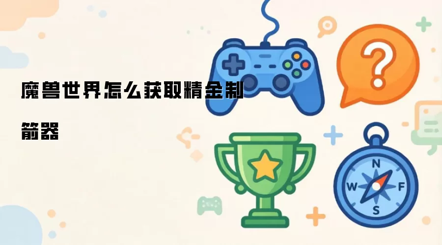 魔兽世界怎么获取精金制箭器
