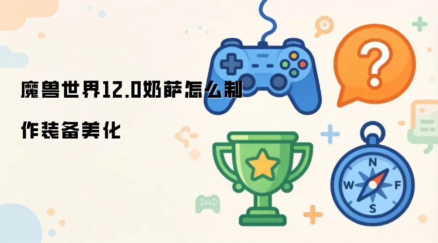 魔兽世界12.0奶萨怎么制作装备美化