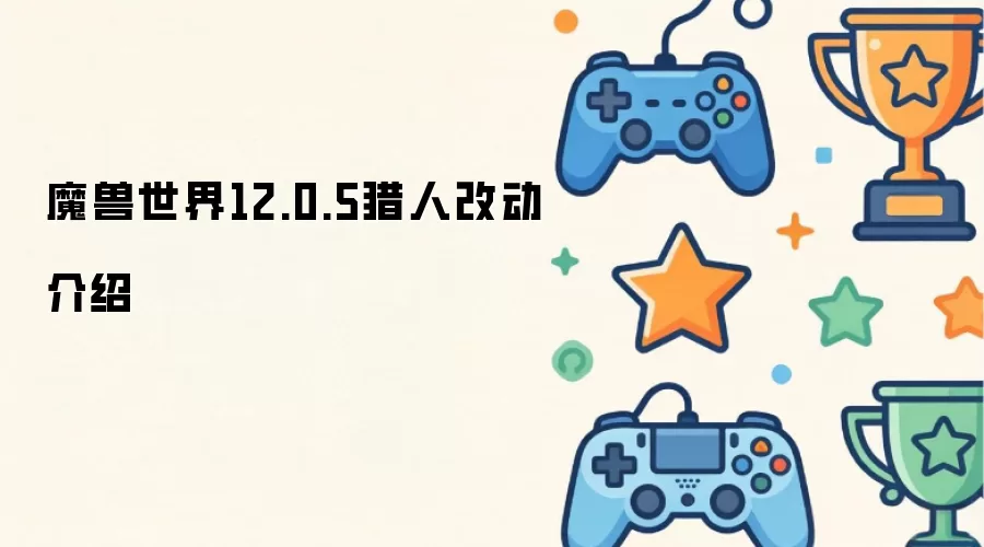 魔兽世界12.0.5猎人改动介绍