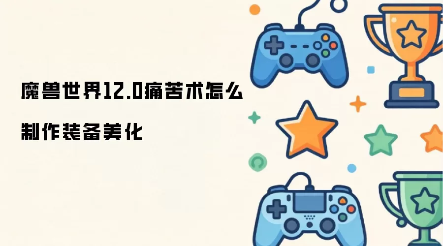 魔兽世界12.0痛苦术怎么制作装备美化