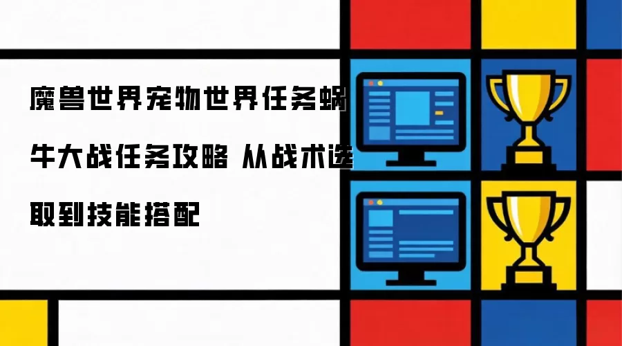 魔兽世界宠物世界任务蜗牛大战任务攻略 从战术选取到技能搭配