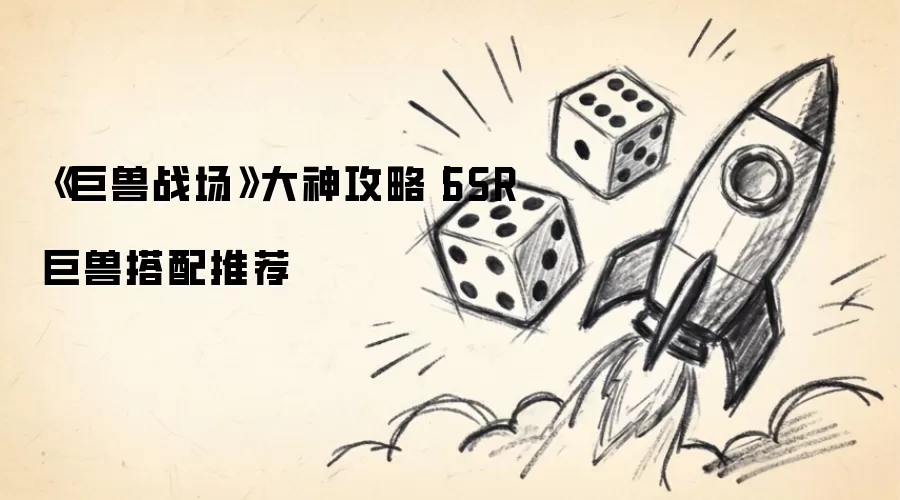 《巨兽战场》大神攻略丨SSR巨兽搭配推荐
