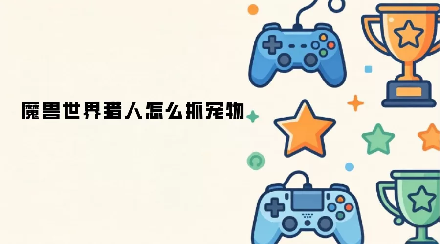 魔兽世界猎人怎么抓宠物