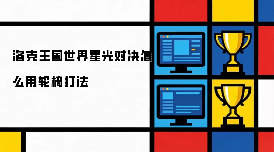 洛克王国世界星光对决怎么用轮椅打法